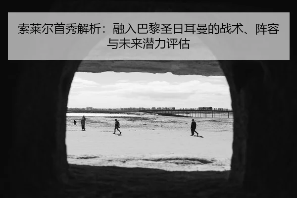 索莱尔首秀解析：融入巴黎圣日耳曼的战术、阵容与未来潜力评估